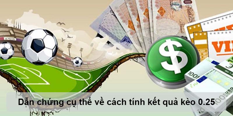 Dẫn chứng cụ thể về cách tính kết quả kèo 0.25