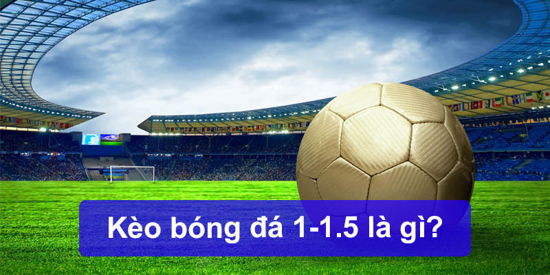 Kèo bóng đá 1-1.5 là gì?