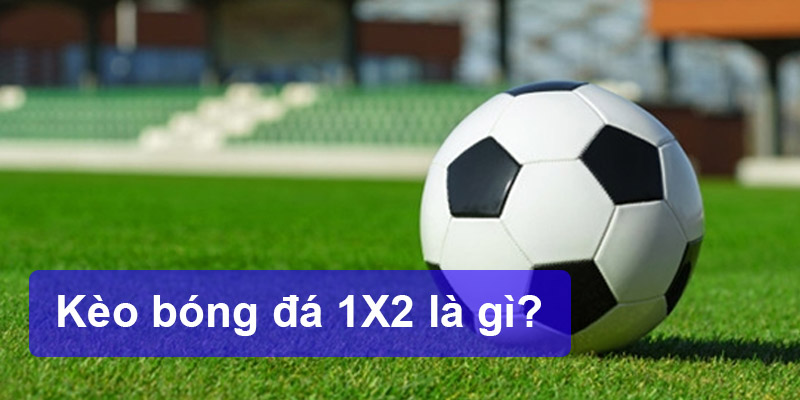 Kèo bóng đá 1X2 là gì?