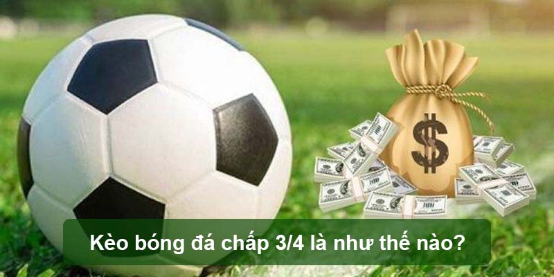 Kèo bóng đá chấp 3/4 là như thế nào?